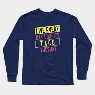 Live every day like it's Taco Tuesday Long Sleeve T-Shirt